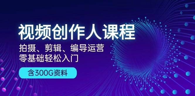 视频创作人课程：拍摄、剪辑、编导运营，零基础轻松入门，附300G资料-时光论坛