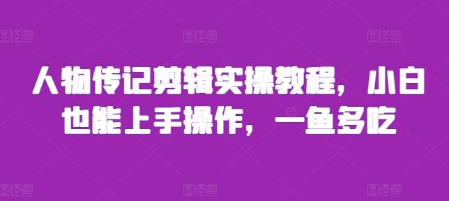 人物传记剪辑实操教程，小白也能上手操作，一鱼多吃-时光论坛
