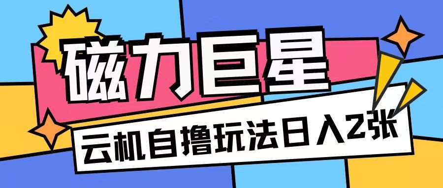 磁力巨星，无脑撸收益玩法无需手机云机操作可矩阵放大单日收入200+【揭秘】-时光论坛