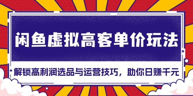 （13437期）闲鱼虚拟高客单价玩法：解锁高利润选品与运营技巧，助你日赚千元！-时光论坛