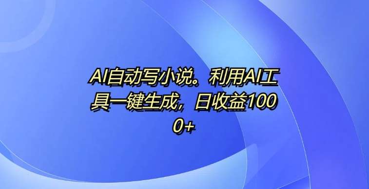AI自动写小说，利用AI工具一键生成，日收益1k【揭秘】-时光论坛