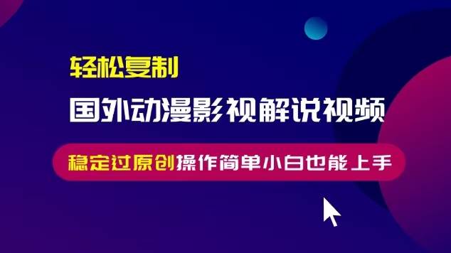（13373期）轻松复制国外动漫影视解说视频，无脑搬运稳定过原创，操作简单小白也能…-时光论坛