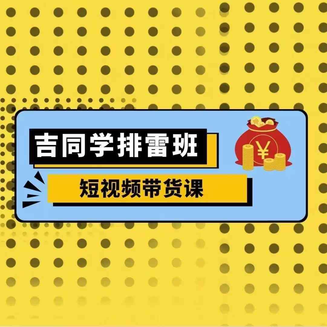 吉同学排雷班短视频带货课，零基础·详解流量成果-时光论坛