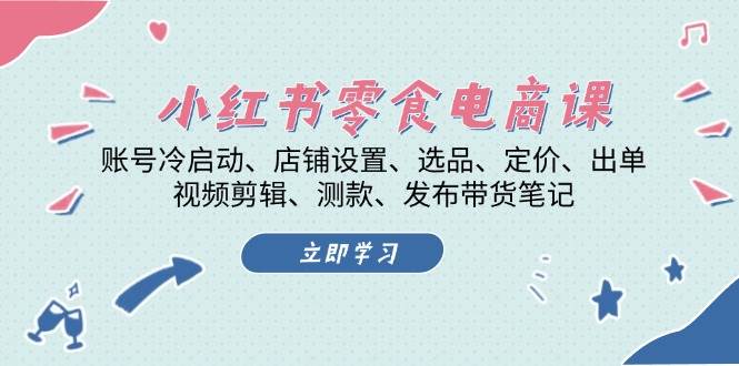 （13343期）小红书 零食电商课：账号冷启动、店铺设置、选品、定价、出单、视频剪辑..-时光论坛