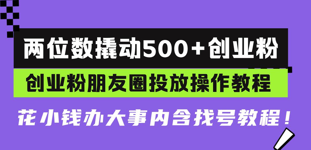 （13498期）两位数撬动500+创业粉，创业粉朋友圈投放操作教程，花小钱办大事内含找…-时光论坛