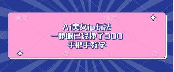 Ai美女ip玩法，一睁眼已经挣了3张，手把手教学【揭秘】-时光论坛