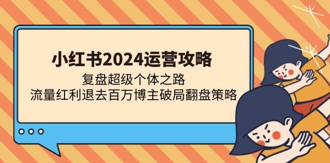 （13194期）小红书2024运营攻略：复盘超级个体之路 流量红利退去百万博主破局翻盘-时光论坛