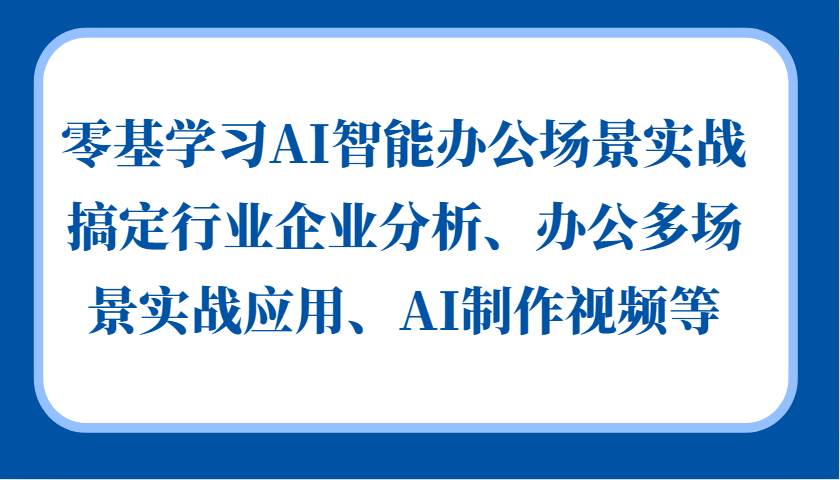 零基学习AI智能办公场景实战，搞定行业企业分析、办公多场景实战应用、AI制作视频等-时光论坛