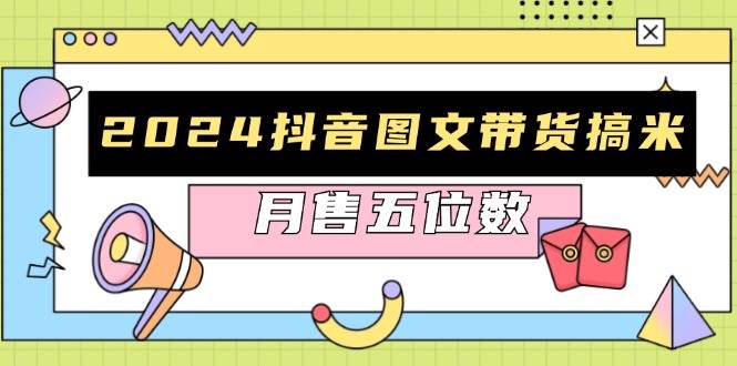 （13299期）2024抖音图文带货搞米：快速起号与破播放方法，助力销量飙升，月售五位数-时光论坛