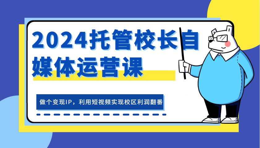 2024托管校长自媒体运营课，做个变现IP，利用短视频实现校区利润翻番-时光论坛