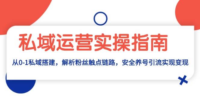 （13414期）私域运营实操指南：从0-1私域搭建，解析粉丝触点链路，安全养号引流变现-时光论坛