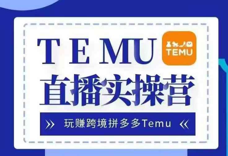 Temu直播实战营，玩赚跨境拼多多Temu，国内电商卷就出海赚美金-时光论坛