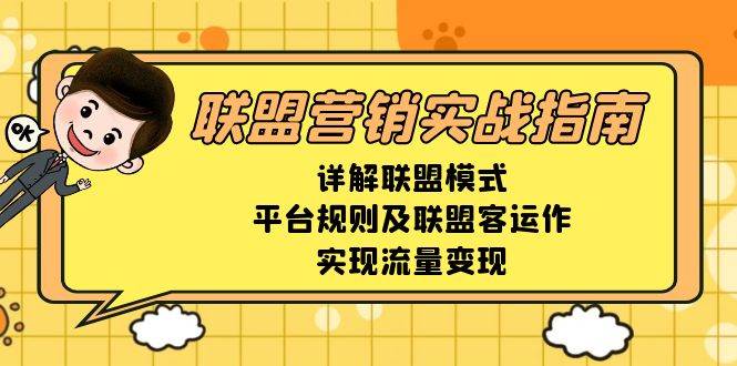 （13735期）联盟营销实战指南，详解联盟模式、平台规则及联盟客运作，实现流量变现-时光论坛