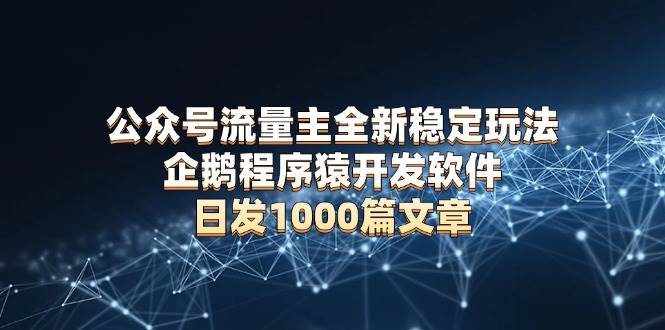 （13868期）公众号流量主全新稳定玩法 企鹅程序猿开发软件 日发1000篇文章 无需AI改写-时光论坛