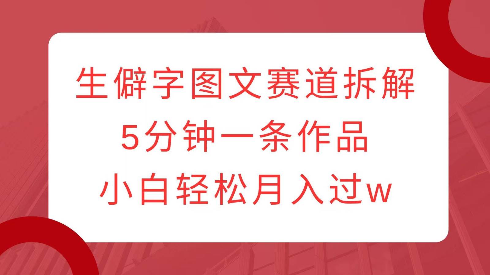 生僻字图文赛道拆解，5分钟一条作品，小白轻松月入过w-时光论坛