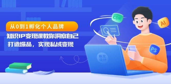 从0到1孵化个人品牌，知识IP变现课教你洞察自己，打造爆品，实现私域变现-时光论坛