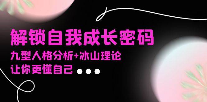 （13574期）某社群课程，解锁自我成长密码，九型人格分析+冰山理论，让你更懂自己-时光论坛