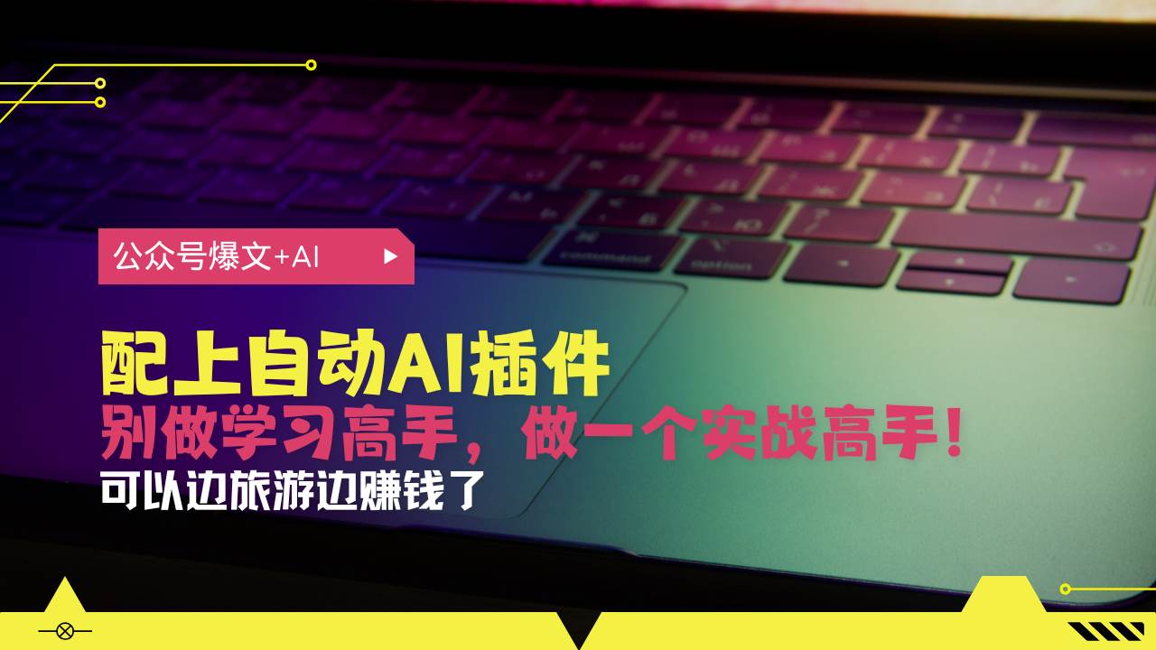 （13532期）公众号爆文配上自动AI插件，从注册到10W+，可以边旅游边赚钱了-时光论坛
