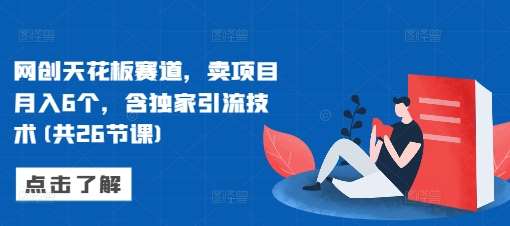 网创天花板赛道，卖项目月入6个，含独家引流技术(共26节课)-时光论坛