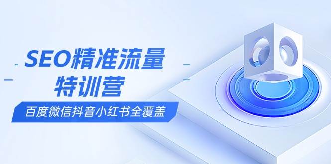 （13851期）SEO精准流量特训营，百度微信抖音小红书全覆盖，带你搞懂搜索优化核心技巧-时光论坛