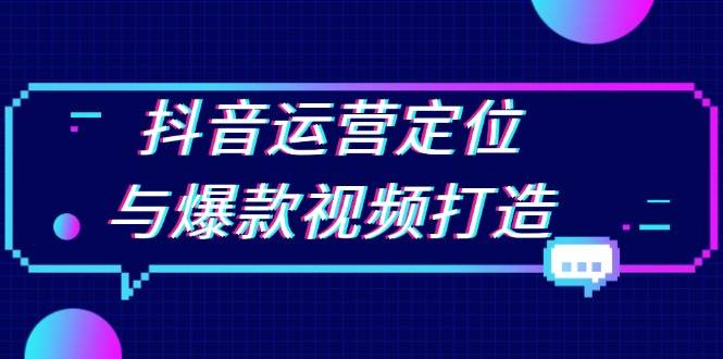 （13548期）抖音运营定位与爆款视频打造：定位运营方向，挖掘爆款选题，提升播放量-时光论坛