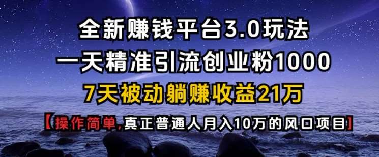 全新赚钱平台3.0玩法一天精准引流创业粉1000.7天被动躺Z收益21W【仅揭秘】-时光论坛