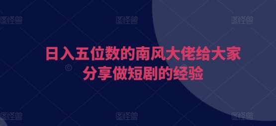 日入五位数的南风大佬给大家分享做短剧的经验-时光论坛