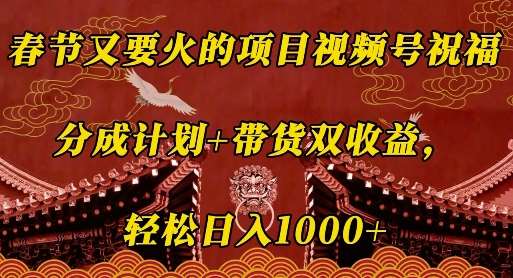 春节又要火的项目视频号祝福，分成计划+带货双收益，轻松日入几张【揭秘】-时光论坛