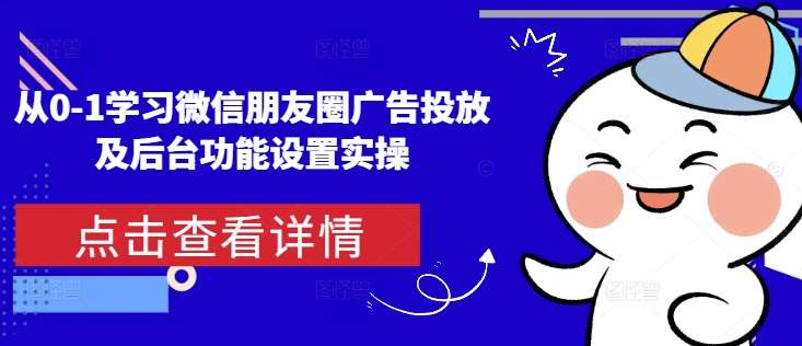 从0-1学习微信朋友圈广告投放及后台功能设置实操-时光论坛