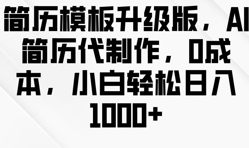 简历模板升级版，AI简历代制作，0成本，小白轻松日入1000+-时光论坛