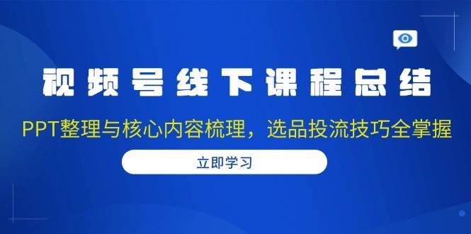 视频号线下课程总结：PPT整理与核心内容梳理，选品投流技巧全掌握-时光论坛