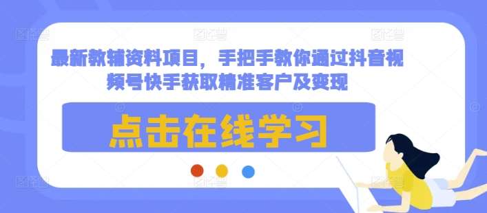 最新教辅资料项目，手把手教你通过抖音视频号快手获取精准客户及变现-时光论坛