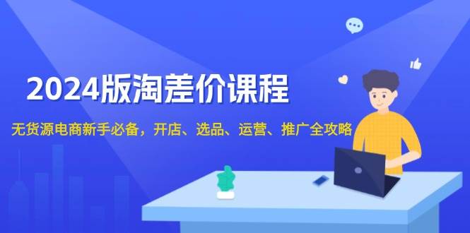 （13871期）2024版淘差价课程，无货源电商新手必备，开店、选品、运营、推广全攻略-时光论坛