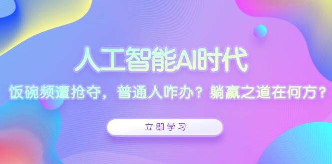 （13756期）人工智能AI时代，饭碗频遭抢夺，普通人咋办？躺赢之道在何方？-时光论坛