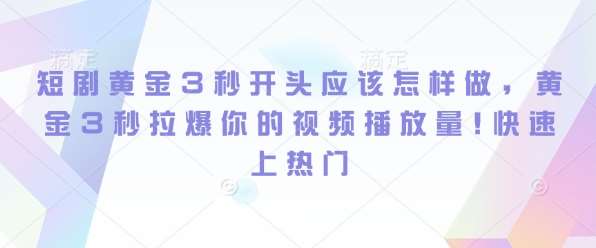 短剧黄金3秒开头应该怎样做，黄金3秒拉爆你的视频播放量，快速上热门-时光论坛