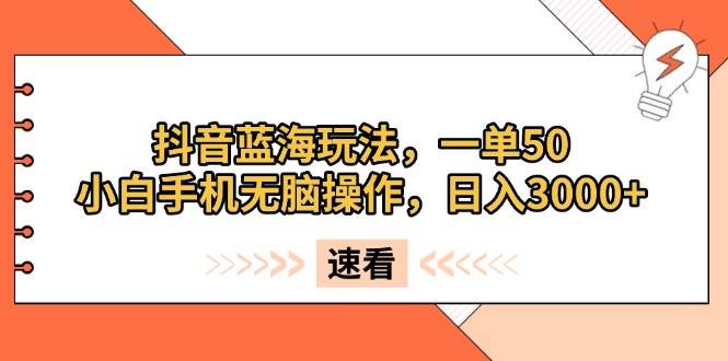（13565期）抖音蓝海玩法，一单50，小白手机无脑操作，日入3000+-时光论坛