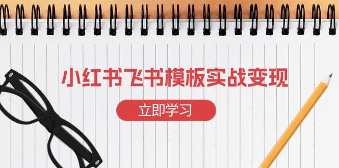 （13736期）小红书飞书 模板实战变现：小红书快速起号，搭建一个赚钱的飞书模板-时光论坛