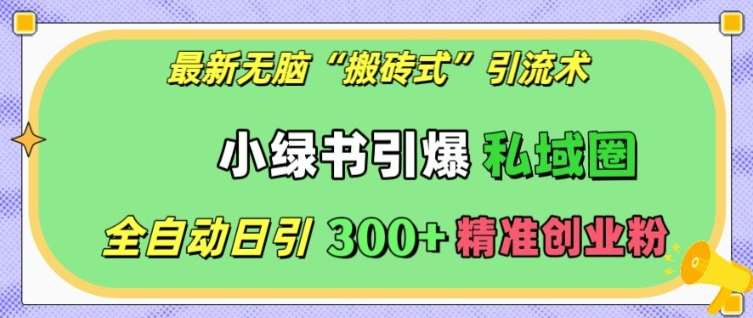 最新无脑“搬砖式”引流术，小绿书引爆私域圈，全自动日引300+精准创业粉【揭秘】-时光论坛
