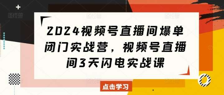 2024视频号直播间爆单闭门实战营，视频号直播间3天闪电实战课-时光论坛