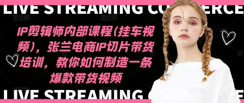 图片[1]-IP剪辑师内部课程(挂车视频)（更新12月），张兰电商IP切片带货培训，教你如何制造一条爆款带货视频-时光论坛