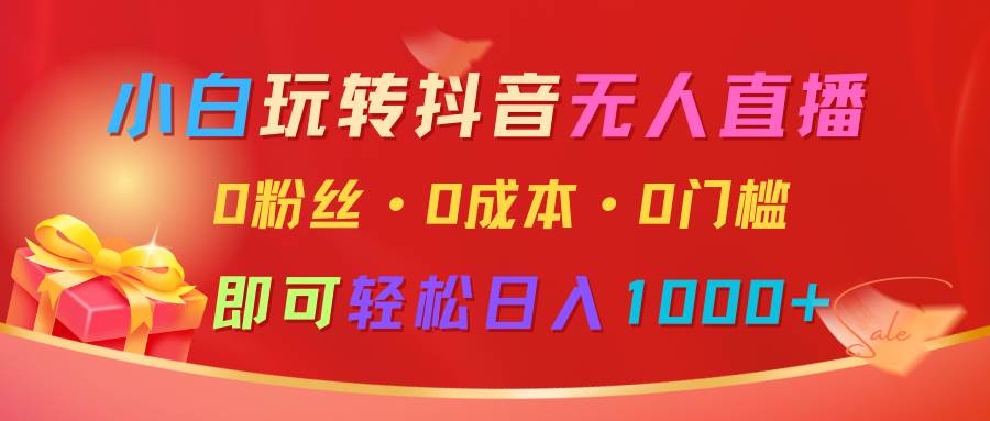 小白玩转抖音无人直播，0粉丝、0成本、0门槛，轻松日入1000+-时光论坛