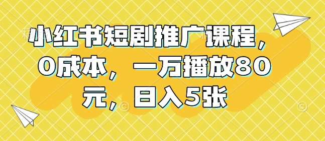 小红书短剧推广课程，0成本，一万播放80元，日入5张-时光论坛