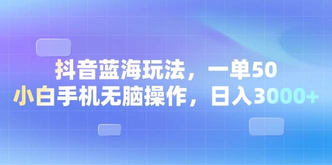 （13729期）抖音蓝海玩法，一单50，小白手机无脑操作，日入3000+-时光论坛