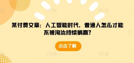 某付费文章：人工智能时代，普通人怎么才能不被淘汰持续躺赢?-时光论坛