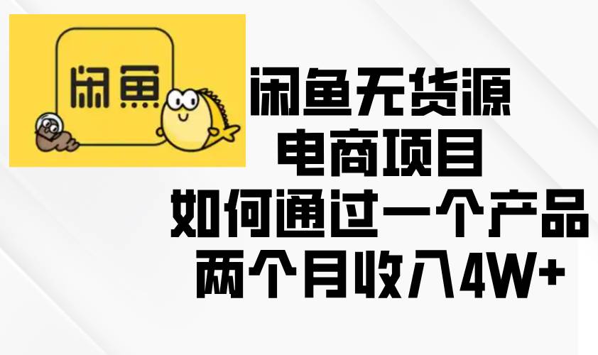 （13658期）闲鱼无货源电商项目，如何通过一个产品两个月收入4W+-时光论坛