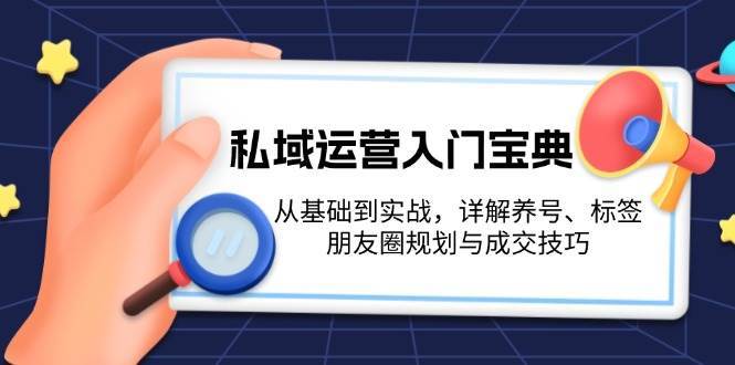 私域运营入门宝典：从基础到实战，详解养号、标签、朋友圈规划与成交技巧-时光论坛