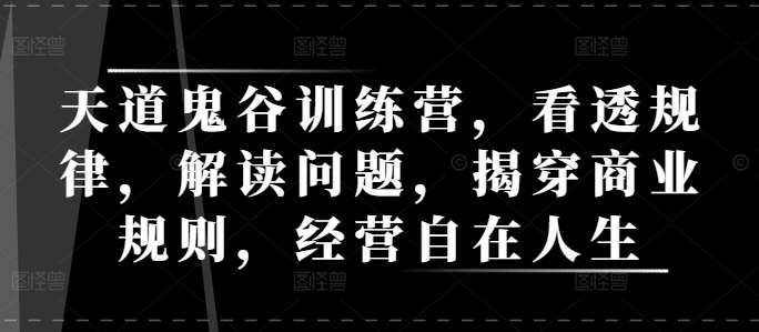 天道鬼谷训练营，看透规律，解读问题，揭穿商业规则，经营自在人生-时光论坛