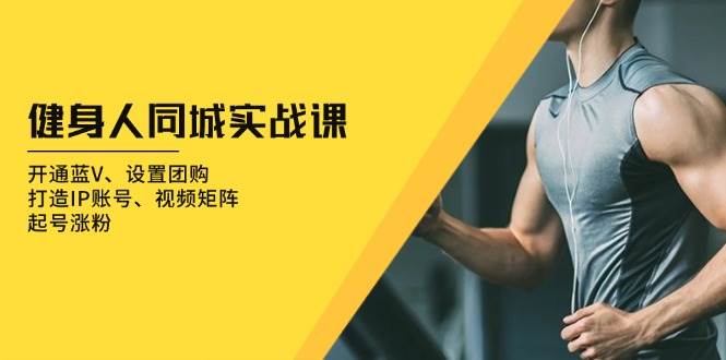 （13547期）健身人 同城实战课：开通蓝V、设置团购、打造IP账号、视频矩阵、起号涨粉-时光论坛