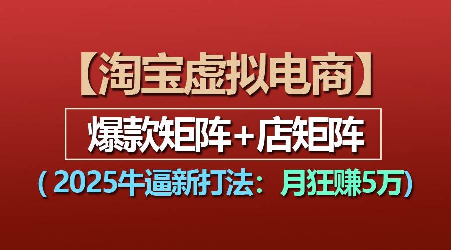 【淘宝虚拟项目】2025牛逼新打法：爆款矩阵+店矩阵，月狂赚5万-时光论坛