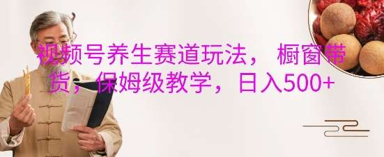 视频号养生赛道玩法， 橱窗带货，保姆级教学，日入5张-时光论坛